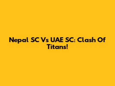Nepal SC Vs UAE SC: Clash Of Titans!