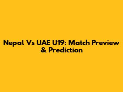 Nepal Vs UAE U19: Match Preview & Prediction
