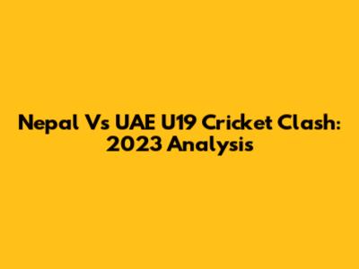 Nepal Vs UAE U19 Cricket Clash: 2023 Analysis