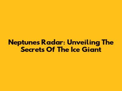 Neptune's Radar: Unveiling The Secrets Of The Ice Giant