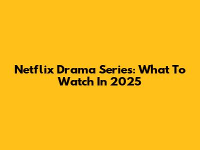 Netflix Drama Series: What To Watch In 2025