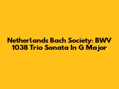 Netherlands Bach Society: BWV 1038 Trio Sonata In G Major