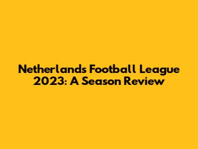 Netherlands Football League 2023: A Season Review