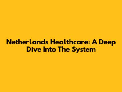 Netherlands Healthcare: A Deep Dive Into The System
