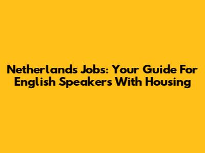 Netherlands Jobs: Your Guide For English Speakers With Housing