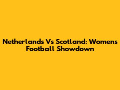 Netherlands Vs Scotland: Women's Football Showdown