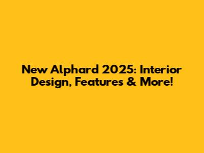 New Alphard 2025: Interior Design, Features & More!