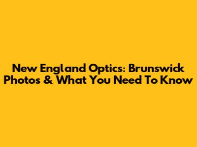 New England Optics: Brunswick Photos & What You Need To Know
