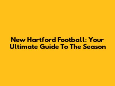 New Hartford Football: Your Ultimate Guide To The Season