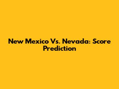 New Mexico Vs. Nevada: Score Prediction