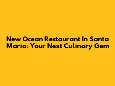 New Ocean Restaurant In Santa Maria: Your Next Culinary Gem