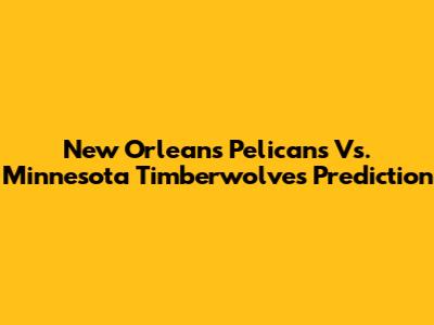 New Orleans Pelicans Vs. Minnesota Timberwolves Prediction
