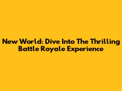 New World: Dive Into The Thrilling Battle Royale Experience
