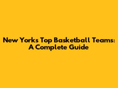 New York's Top Basketball Teams: A Complete Guide