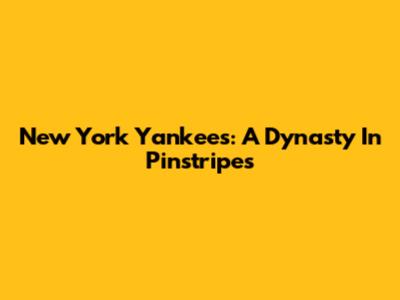New York Yankees: A Dynasty In Pinstripes