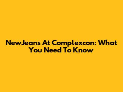 NewJeans At Complexcon: What You Need To Know