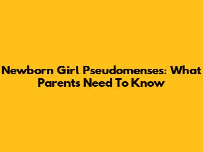 Newborn Girl Pseudomenses: What Parents Need To Know