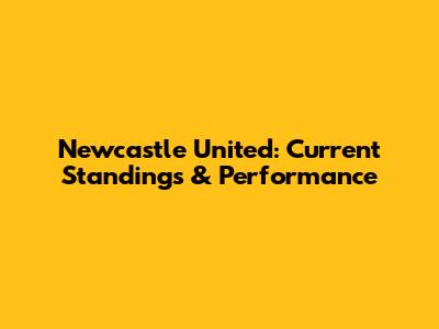 Newcastle United: Current Standings & Performance