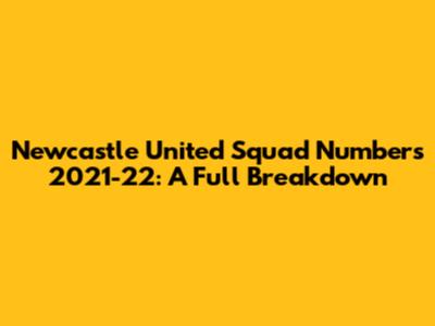 Newcastle United Squad Numbers 2021-22: A Full Breakdown