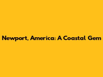 Newport, America: A Coastal Gem
