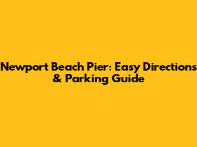Newport Beach Pier: Easy Directions & Parking Guide