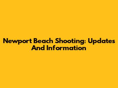 Newport Beach Shooting: Updates And Information