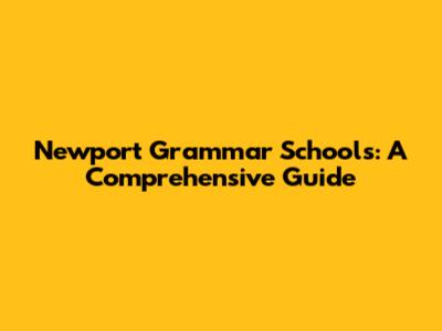 Newport Grammar Schools: A Comprehensive Guide