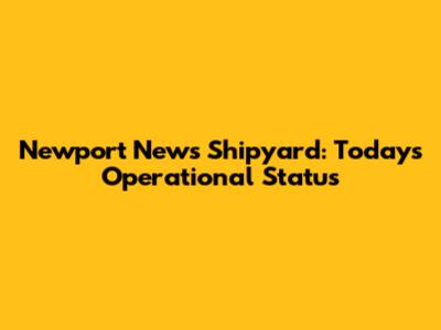 Newport News Shipyard: Today's Operational Status