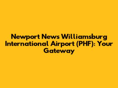 Newport News Williamsburg International Airport (PHF): Your Gateway