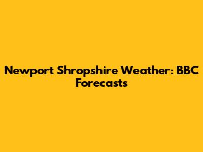 Newport Shropshire Weather: BBC Forecasts