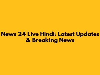 News 24 Live Hindi: Latest Updates & Breaking News