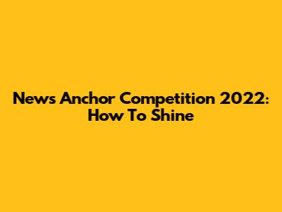 News Anchor Competition 2022: How To Shine