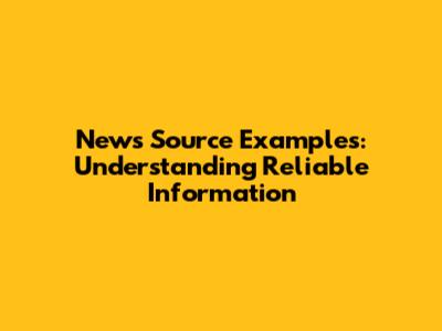 News Source Examples: Understanding Reliable Information