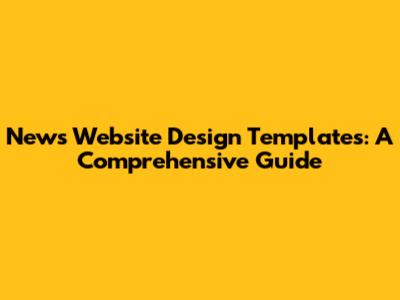 News Website Design Templates: A Comprehensive Guide