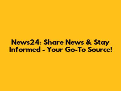 News24: Share News & Stay Informed - Your Go-To Source!