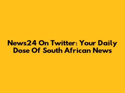 News24 On Twitter: Your Daily Dose Of South African News