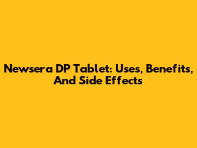 Newsera DP Tablet: Uses, Benefits, And Side Effects