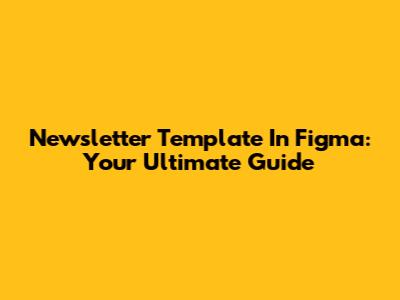 Newsletter Template In Figma: Your Ultimate Guide