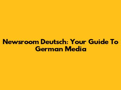 Newsroom Deutsch: Your Guide To German Media