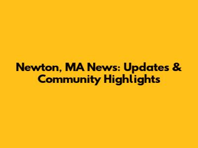 Newton, MA News: Updates & Community Highlights