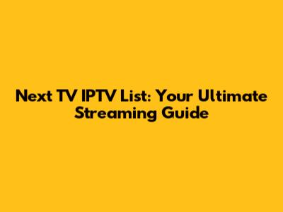 Next TV IPTV List: Your Ultimate Streaming Guide