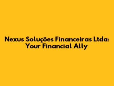 Nexus Soluções Financeiras Ltda: Your Financial Ally