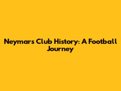 Neymar's Club History: A Football Journey