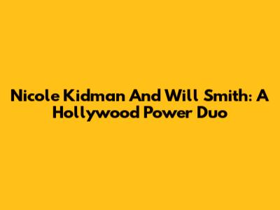 Nicole Kidman And Will Smith: A Hollywood Power Duo