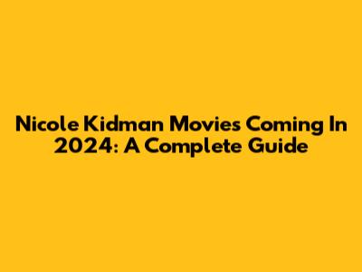 Nicole Kidman Movies Coming In 2024: A Complete Guide