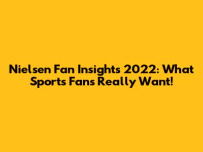 Nielsen Fan Insights 2022: What Sports Fans Really Want!