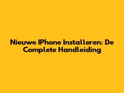 Nieuwe IPhone Installeren: De Complete Handleiding