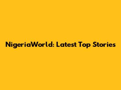 NigeriaWorld: Latest Top Stories