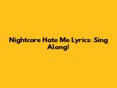 Nightcore Hate Me Lyrics: Sing Along!