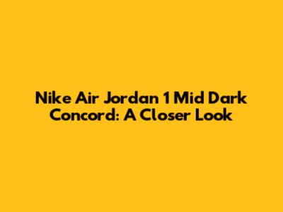 Nike Air Jordan 1 Mid Dark Concord: A Closer Look